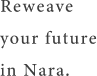 Reweave your future in Nara.